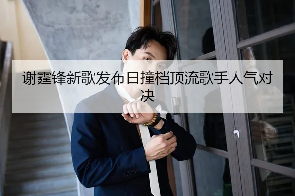 谢霆锋新歌发布日撞档顶流歌手人气对决